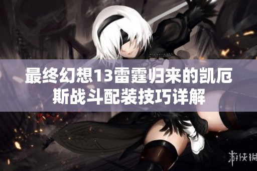 最终幻想13雷霆归来的凯厄斯战斗配装技巧详解