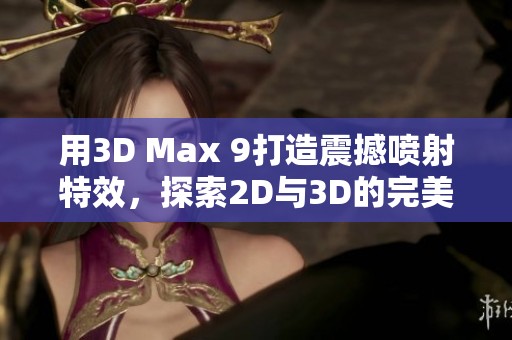 用3D Max 9打造震撼喷射特效，探索2D与3D的完美融合