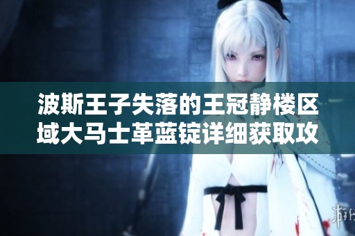 波斯王子失落的王冠静楼区域大马士革蓝锭详细获取攻略分享