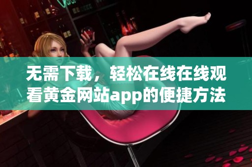 无需下载，轻松在线在线观看黄金网站app的便捷方法