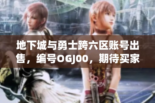 地下城与勇士跨六区账号出售，编号OGJ00，期待买家联系