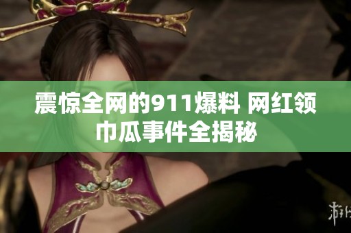 震惊全网的911爆料 网红领巾瓜事件全揭秘