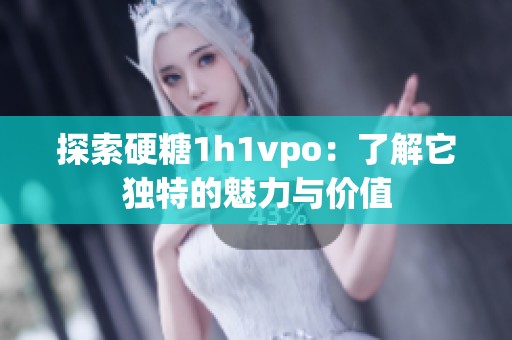 探索硬糖1h1vpo：了解它独特的魅力与价值