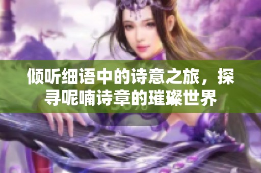 倾听细语中的诗意之旅，探寻呢喃诗章的璀璨世界