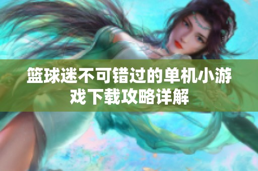 篮球迷不可错过的单机小游戏下载攻略详解