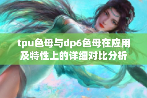 tpu色母与dp6色母在应用及特性上的详细对比分析