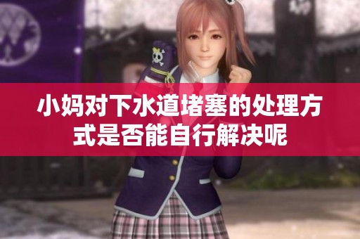 小妈对下水道堵塞的处理方式是否能自行解决呢