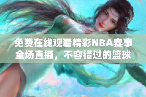 免费在线观看精彩NBA赛事全场直播，不容错过的篮球盛宴