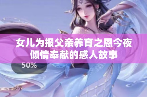 女儿为报父亲养育之恩今夜倾情奉献的感人故事