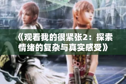 《观看我的很紧张2：探索情绪的复杂与真实感受》