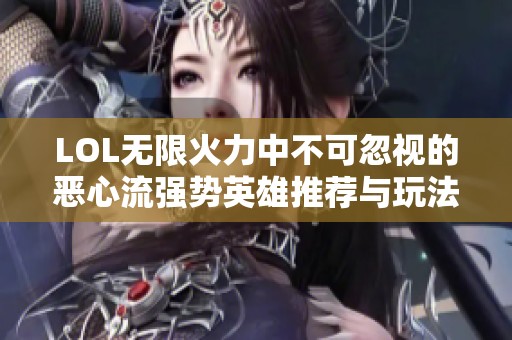 LOL无限火力中不可忽视的恶心流强势英雄推荐与玩法解析