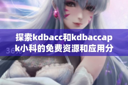 探索kdbacc和kdbaccapk小科的免费资源和应用分享