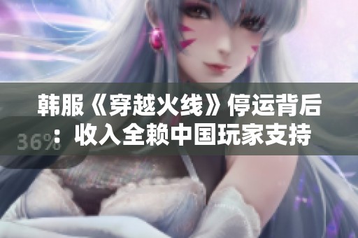 韩服《穿越火线》停运背后：收入全赖中国玩家支持
