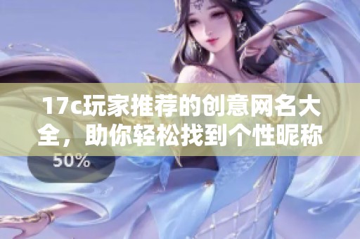 17c玩家推荐的创意网名大全，助你轻松找到个性昵称