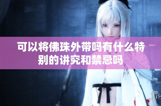 可以将佛珠外带吗有什么特别的讲究和禁忌吗