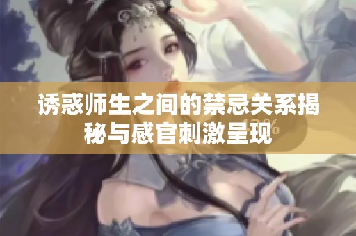 诱惑师生之间的禁忌关系揭秘与感官刺激呈现