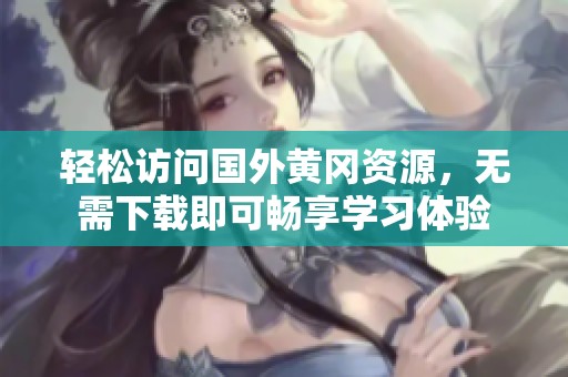 轻松访问国外黄冈资源，无需下载即可畅享学习体验