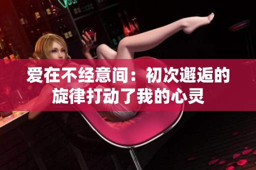 爱在不经意间：初次邂逅的旋律打动了我的心灵