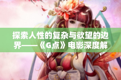 探索人性的复杂与欲望的边界——《G点》电影深度解析