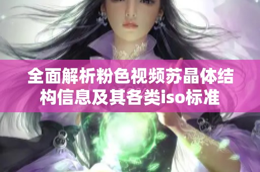 全面解析粉色视频苏晶体结构信息及其各类iso标准