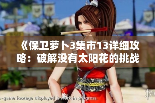 《保卫萝卜3集市13详细攻略：破解没有太阳花的挑战秘诀》