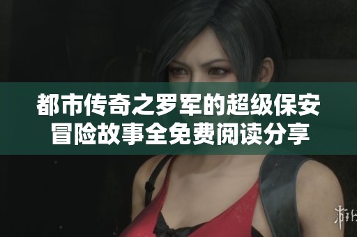 都市传奇之罗军的超级保安冒险故事全免费阅读分享