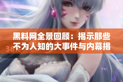 黑料网全景回顾：揭示那些不为人知的大事件与内幕揭秘