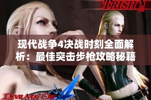 现代战争4决战时刻全面解析：最佳突击步枪攻略秘籍