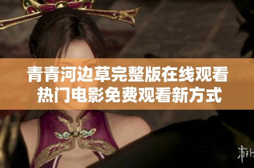 青青河边草完整版在线观看 热门电影免费观看新方式