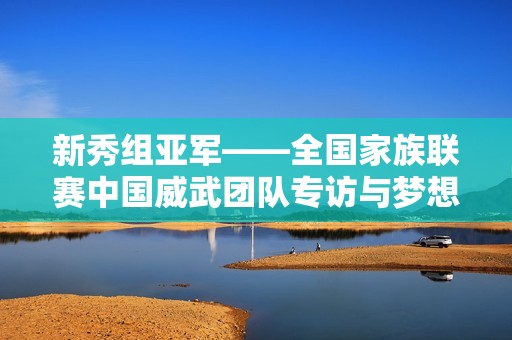 新秀组亚军——全国家族联赛中国威武团队专访与梦想重聚