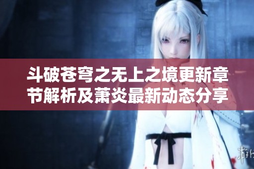 斗破苍穹之无上之境更新章节解析及萧炎最新动态分享