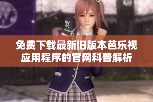 免费下载最新旧版本芭乐视应用程序的官网科普解析