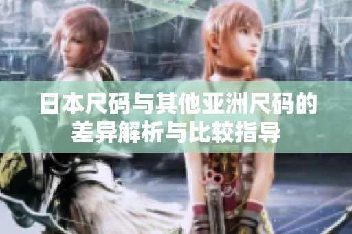 日本尺码与其他亚洲尺码的差异解析与比较指导