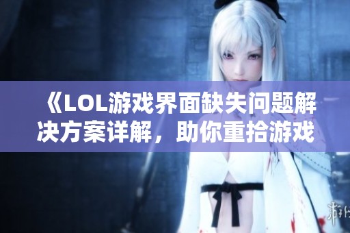 《LOL游戏界面缺失问题解决方案详解，助你重拾游戏乐趣》