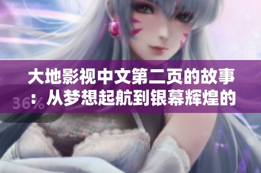 大地影视中文第二页的故事：从梦想起航到银幕辉煌的旅程