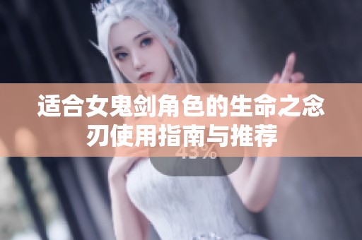 适合女鬼剑角色的生命之念刃使用指南与推荐