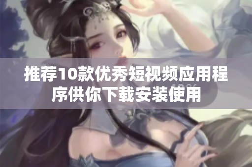 推荐10款优秀短视频应用程序供你下载安装使用