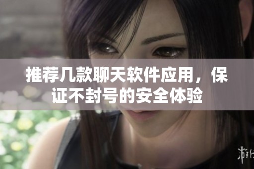 推荐几款聊天软件应用，保证不封号的安全体验