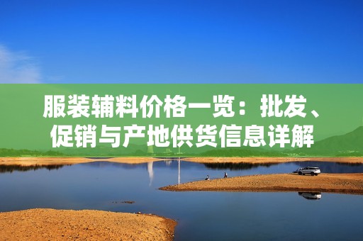 服装辅料价格一览：批发、促销与产地供货信息详解