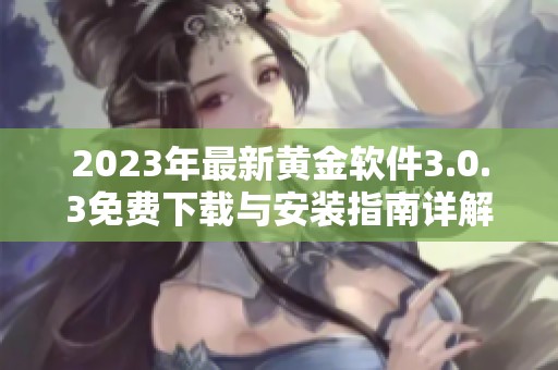 2023年最新黄金软件3.0.3免费下载与安装指南详解