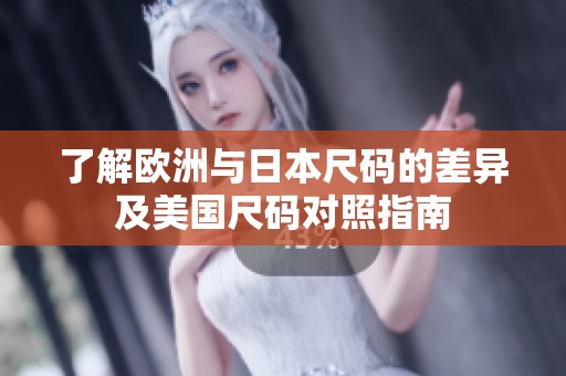 了解欧洲与日本尺码的差异及美国尺码对照指南