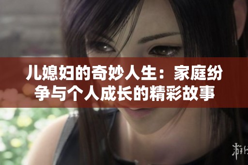 儿媳妇的奇妙人生：家庭纷争与个人成长的精彩故事