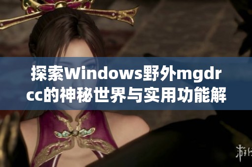探索Windows野外mgdrcc的神秘世界与实用功能解析