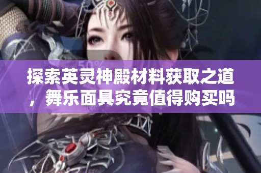 探索英灵神殿材料获取之道，舞乐面具究竟值得购买吗