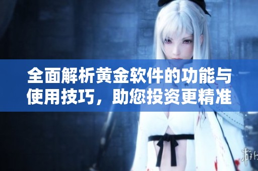 全面解析黄金软件的功能与使用技巧，助您投资更精准