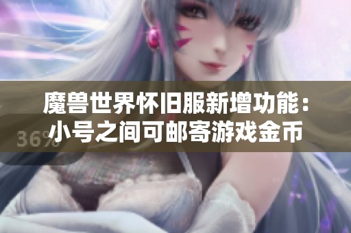 魔兽世界怀旧服新增功能：小号之间可邮寄游戏金币