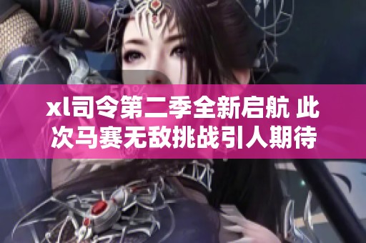 xl司令第二季全新启航 此次马赛无敌挑战引人期待