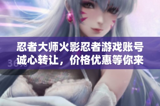 忍者大师火影忍者游戏账号诚心转让，价格优惠等你来入手