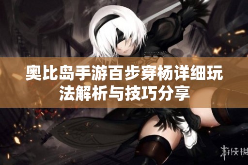 奥比岛手游百步穿杨详细玩法解析与技巧分享
