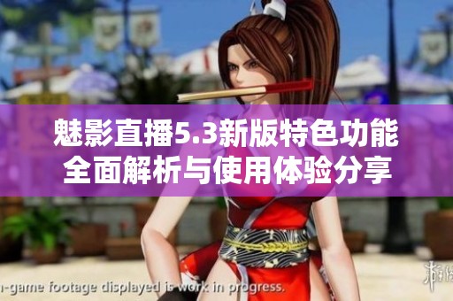 魅影直播5.3新版特色功能全面解析与使用体验分享